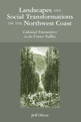 Landscapes and Social Transformations on the Northwest Coast : Colonial Encounters in the Fraser Valley