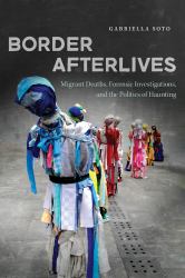 Border Afterlives : Migrant Deaths, Forensic Investigations, and the Politics of Haunting