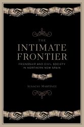 The Intimate Frontier : Friendship and Civil Society in Northern New Spain