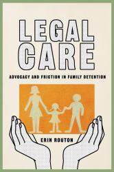 Legal Care : Advocacy and Friction in Family Detention