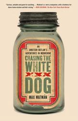 Chasing the White Dog : An Amateur Outlaw's Adventures in Moonshine