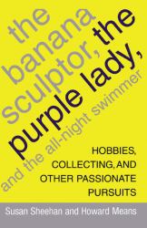 The Banana Sculptor, the Purple Lady, and the All-Night Swimmer : Hobbies, Collecting, and Other Passionate Pursuits