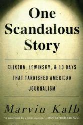 One Scandalous Story : Clinton, Lewinsky, and Thirteen Days That Tarnished American Journalism