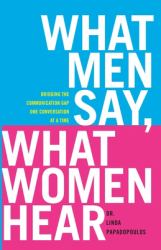 What Men Say, What Women Hear : Bridging the Communication Gap One Conversation at a Time
