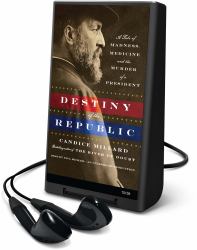 Destiny of the Republic : A Tale of Madness, Medicine and the Murder of a President