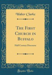 The First Church in Buffalo : Half Century Discourse (Classic Reprint)