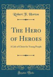 The Hero of Heroes : A Life of Christ for Young People (Classic Reprint)