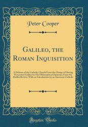 Galileo, the Roman Inquisition : A Defense of the Catholic Church from the Charge of Having Persecuted Galileo for His Philosophical Opinions; from the Dublin Review, with an Introduction by an American Catholic (Classic Reprint)