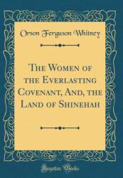 The Women of the Everlasting Covenant, and, the Land of Shinehah (Classic Reprint)