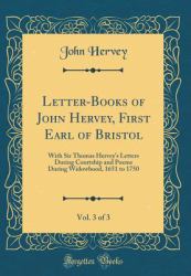 Letter-Books of John Hervey, First Earl of Bristol, Vol. 3 Of 3 : With Sir Thomas Hervey's Letters During Courtship and Poems During Widowhood, 1651 to 1750 (Classic Reprint)