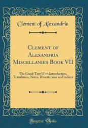 Clement of Alexandria Miscellanies Book VII : The Greek Text with Introduction, Translation, Notes, Dissertations and Indices (Classic Reprint)