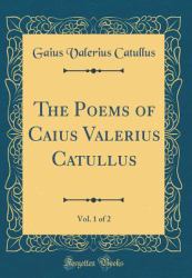 The Poems of Caius Valerius Catullus, Vol. 1 of 2 (Classic Reprint)