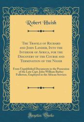 The Travels of Richard and John Lander, into the Interior of Africa, for the Discovery of the Course and Termination of the Niger : From Unpublished Documents in the Possession of the Late Capt. John William Barber Fullerton, Employed in the African Serv