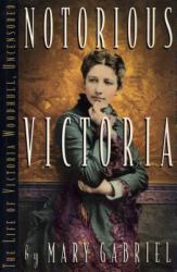Notorious Victoria : The Life of Victoria Woodhull, Uncensored