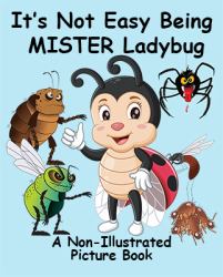 It's Not Easy Being Mister Ladybug : A Non-Illustrated Picture Book