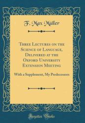 Three Lectures on the Science of Language, Delivered at the Oxford University Extension Meeting : With a Supplement, My Predecessors (Classic Reprint)