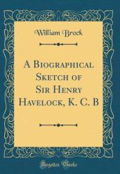 A Biographical Sketch of Sir Henry Havelock, K. C. B (Classic Reprint)