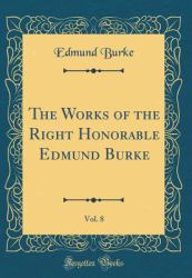 The Works of the Right Honorable Edmund Burke, Vol. 8 (Classic Reprint)