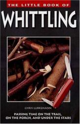 The Little Book of Whittling : Passing Time on the Trail, on the Porch, and under the Stars
