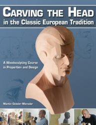 Carving the Head in the Classic European Tradition : A Woodsculpting Course in Proportion and Design