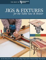 Jigs and Fixtures for the Table Saw and Router : Get the Most from Your Tools with Shop Projects from Woodworking's Top Experts