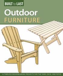 Outdoor Furniture (Built to Last) : 14 Timeless Woodworking Projects for the Yard, Deck, and Patio