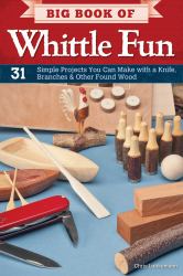 Big Book of Whittle Fun : 31 Simple Projects You Can Make with a Knife, Branches and Other Found Wood