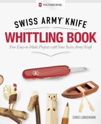 Victorinox Swiss Army Knife Whittling Book, Gift Edition : Fun, Easy-To-Make Projects with Your Swiss Army Knife