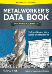 Metalworker's Data Book for Home Machinists : The Essential Reference Guide for Everyone Who Works with Metal