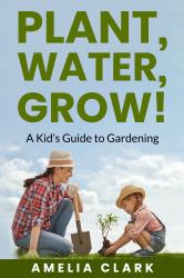 Plant, Water, Grow! a Kid's Guide to Gardening