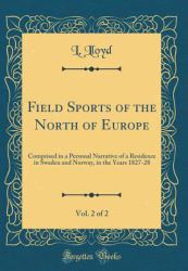 Field Sports of the North of Europe, Vol. 2 Of 2 : Comprised in a Personal Narrative of a Residence in Sweden and Norway, in the Years 1827-28 (Classic Reprint)