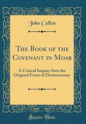 The Book of the Covenant in Moab : A Critical Inquiry into the Original Form of Deuteronomy (Classic Reprint)