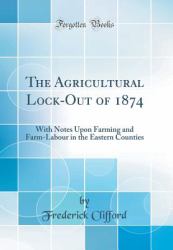 The Agricultural Lock-Out Of 1874 : With Notes upon Farming and Farm-Labour in the Eastern Counties (Classic Reprint)