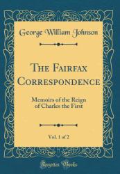 The Fairfax Correspondence, Vol. 1 Of 2 : Memoirs of the Reign of Charles the First (Classic Reprint)