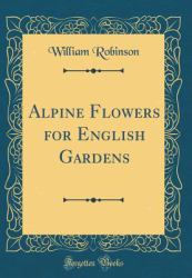 Alpine Flowers for English Gardens (Classic Reprint)