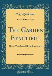 The Garden Beautiful : Home Woods and Home Landscape (Classic Reprint)