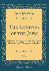 The Legends of the Jews, Vol. 6 : Notes to Volumes III and IV; from Moses in the Wilderness to Esther (Classic Reprint)