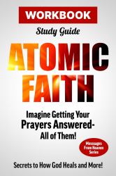 Atomic Faith Workbook : Imagine Getting Your Prayers Answered--All of Them!