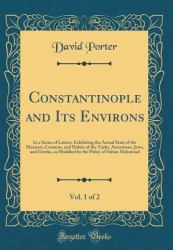 Constantinople and Its Environs, Vol. 1 Of 2 : In a Series of Letters, Exhibiting the Actual State of the Manners, Customs, and Habits of the Turks, Armenians, Jews, and Greeks, As Modified by the Policy of Sultan Mahmoud (Classic Reprint)