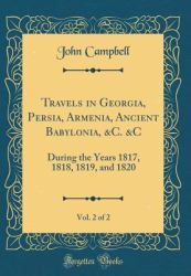 Travels in Georgia, Persia, Armenia, Ancient Babylonia, &C. &c, Vol. 2 Of 2 : During the Years 1817, 1818, 1819, and 1820 (Classic Reprint)