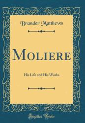 Moliere : His Life and His Works (Classic Reprint)