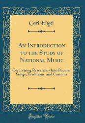 An Introduction to the Study of National Music : Comprising Researches into Popular Songs, Traditions, and Customs (Classic Reprint)