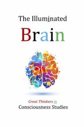 The Illuminated Brain : Great Thinkers in Consciousness Studies