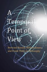 A Temporal Point of View : Bertrand Russell, William James, and Frank Thilly on Philosophy