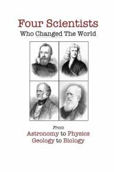Four Scientists Who Changed the World : From Astronomy to Physics to Geology to Biology