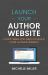Launch Your Author Website : Everything You Need to Build Your Author Website