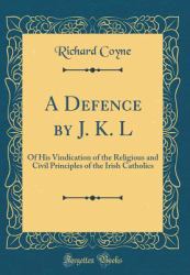 A Defence by J. K. L : Of His Vindication of the Religious and Civil Principles of the Irish Catholics (Classic Reprint)