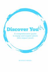 Discover Youth : A Comprehensive Guide to Equip and Inspire Adults Who Impact Youth