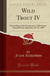 Wild Trout IV : Proceedings of the Symposium, Yellowstone National Park, September 18-19, 1989 (Classic Reprint)