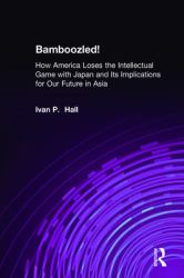 Bamboozled!: How America Loses the Intellectual Game with Japan and Its Implications for Our Future in Asia : How America Loses the Intellectual Game with Japan and Its Implications for Our Future in Asia